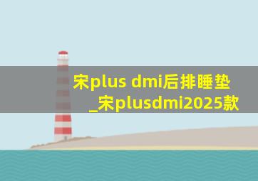 宋plus dmi后排睡垫_宋plusdmi2025款